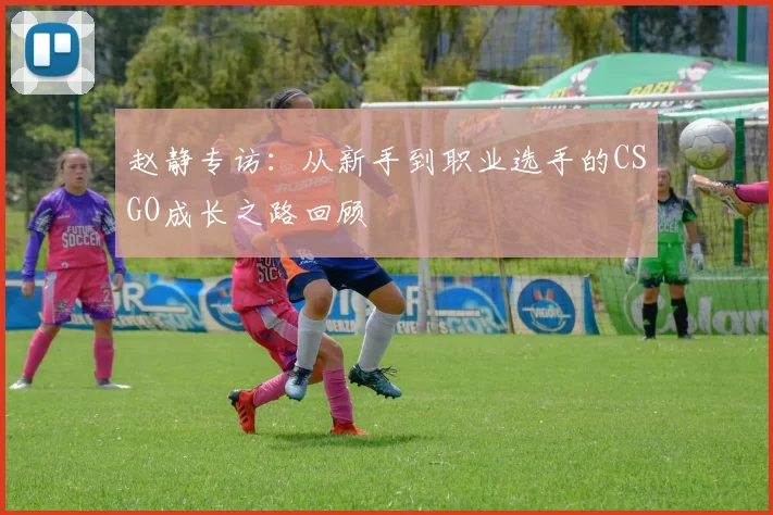赵静专访：从新手到职业选手的CSGO成长之路回顾