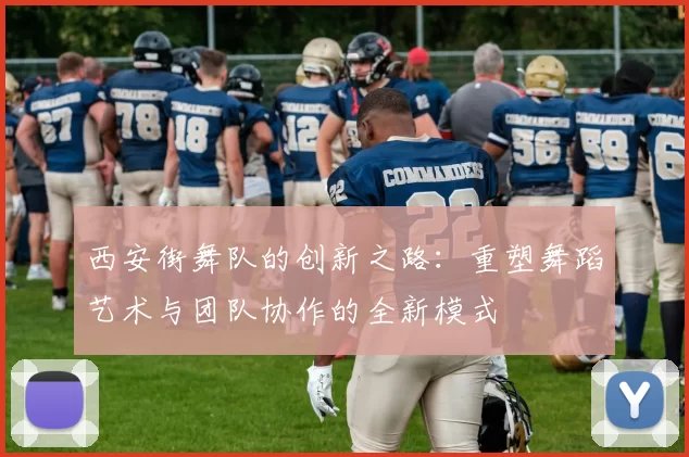 西安街舞队的创新之路：重塑舞蹈艺术与团队协作的全新模式