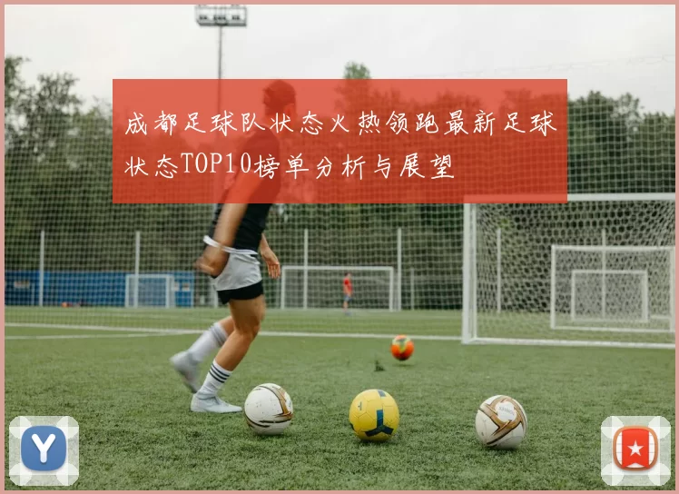 成都足球队状态火热领跑最新足球状态TOP10榜单分析与展望