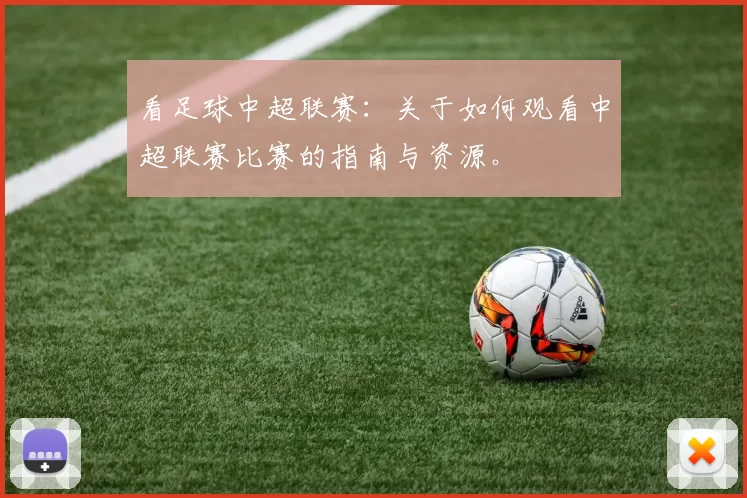 看足球中超联赛：关于如何观看中超联赛比赛的指南与资源。