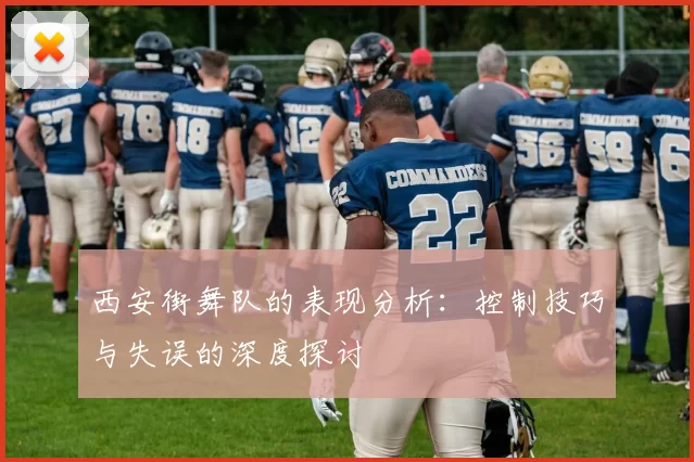 西安街舞队的表现分析：控制技巧与失误的深度探讨
