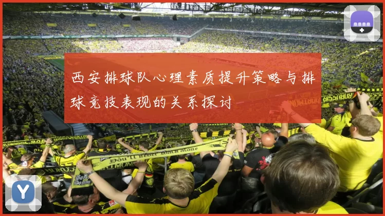 西安排球队心理素质提升策略与排球竞技表现的关系探讨