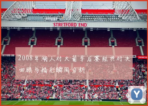 2008年湖人对火箭季后赛经典对决回顾与精彩瞬间分析