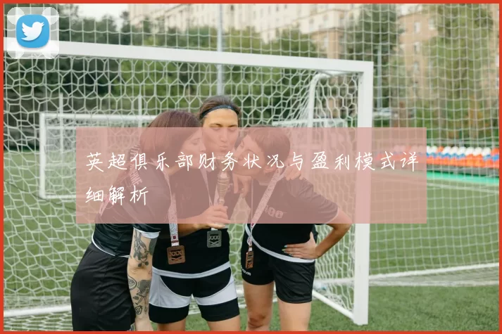 英超俱乐部财务状况与盈利模式详细解析