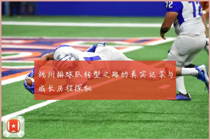 杭州排球队转型之路的真实记录与成长历程探秘