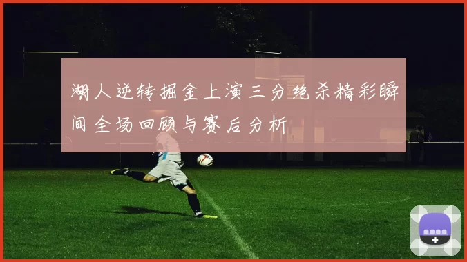 湖人逆转掘金上演三分绝杀精彩瞬间全场回顾与赛后分析