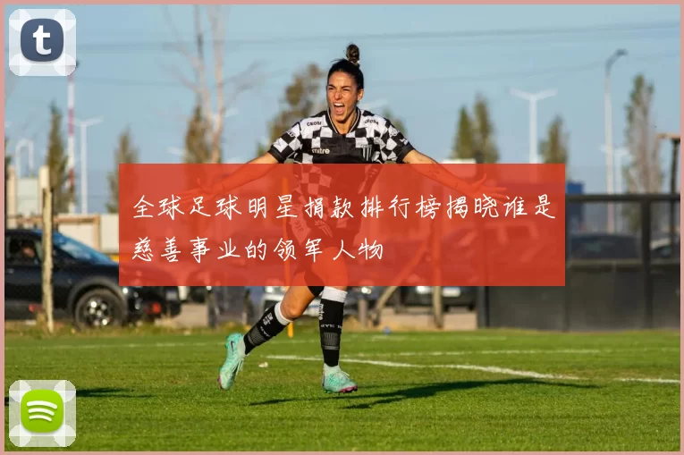 全球足球明星捐款排行榜揭晓谁是慈善事业的领军人物