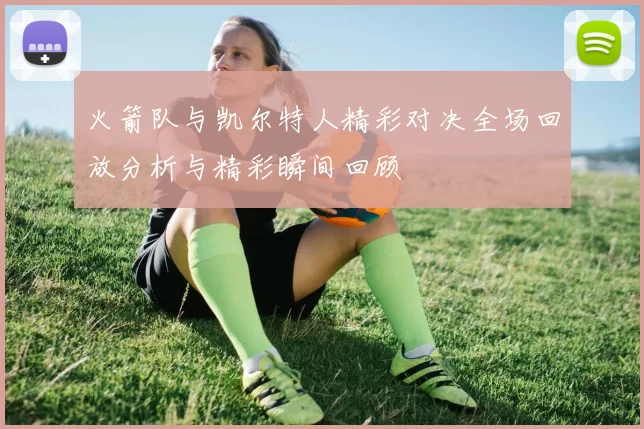 火箭队与凯尔特人精彩对决全场回放分析与精彩瞬间回顾